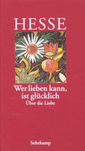 Hermann Hesse: »Wer lieben kann, ist glücklich« – Über die Liebe